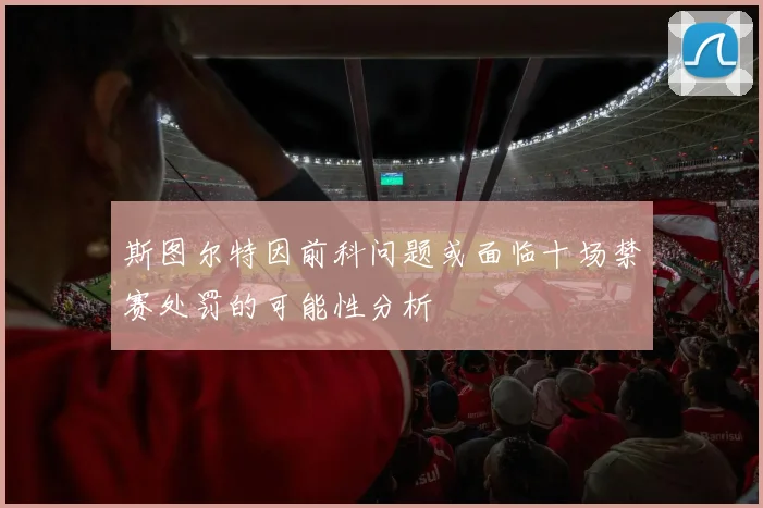 斯图尔特因前科问题或面临十场禁赛处罚的可能性分析