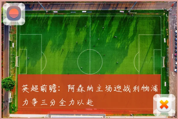 英超前瞻：阿森纳主场迎战利物浦力争三分全力以赴