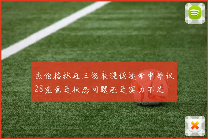 杰伦格林近三场表现低迷命中率仅28究竟是状态问题还是实力不足