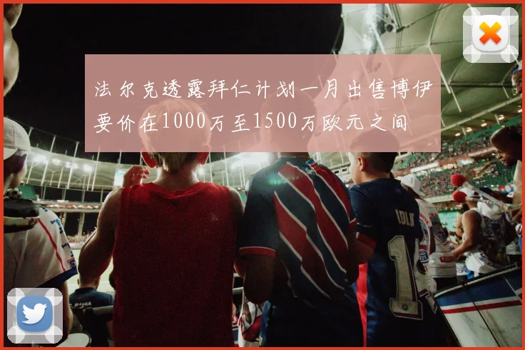 法尔克透露拜仁计划一月出售博伊要价在1000万至1500万欧元之间