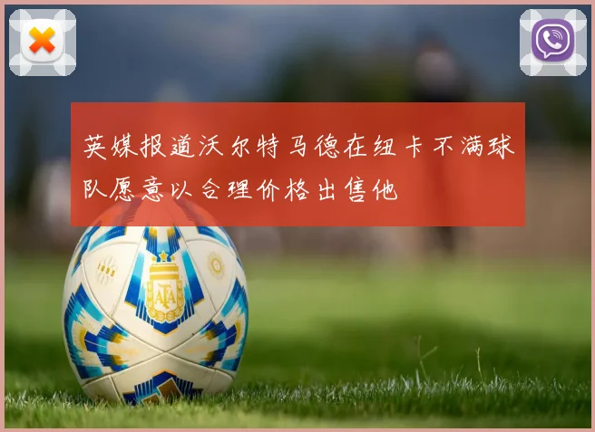 英媒报道沃尔特马德在纽卡不满球队愿意以合理价格出售他
