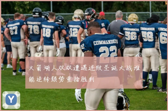 火箭湖人双双遭遇连败圣诞大战谁能逆转颓势重拾胜利