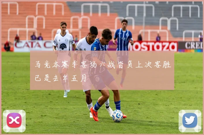 马竞本赛季客场六战皆负上次客胜已是去年五月