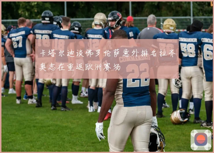 卡塔尔迪谈佛罗伦萨意外排名拉齐奥志在重返欧洲赛场