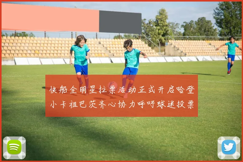 快船全明星拉票活动正式开启哈登小卡祖巴茨齐心协力呼吁球迷投票