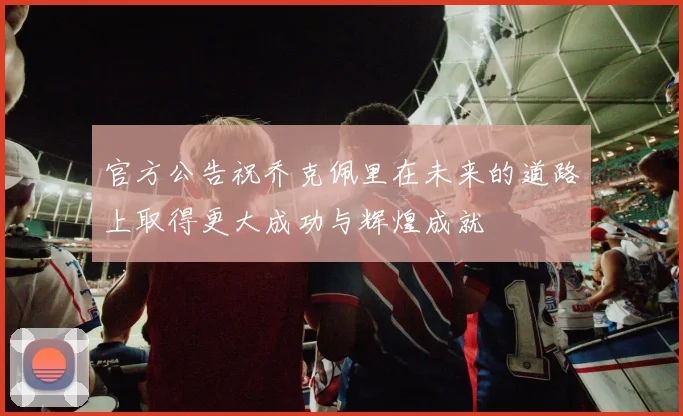 官方公告祝乔克佩里在未来的道路上取得更大成功与辉煌成就