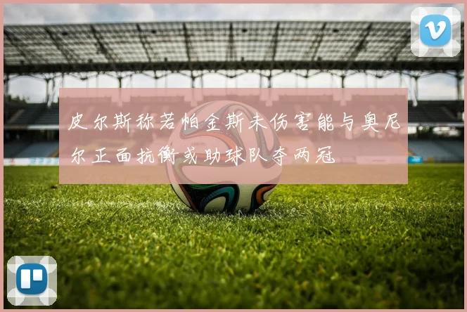 皮尔斯称若帕金斯未伤害能与奥尼尔正面抗衡或助球队夺两冠
